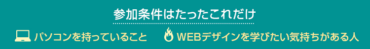 参加条件はたったこれだけ・パソコンを持っていること・WEBデザインを学びたい気持ちがある人