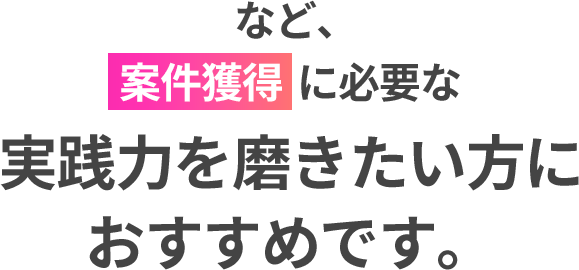など、案件獲得に必要な実践力を磨きたい方におすすめです。